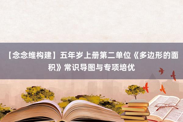 【念念维构建】五年岁上册第二单位《多边形的面积》常识导图与专项培优